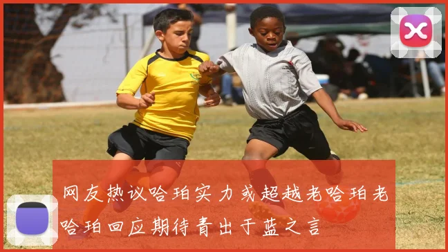 网友热议哈珀实力或超越老哈珀老哈珀回应期待青出于蓝之言