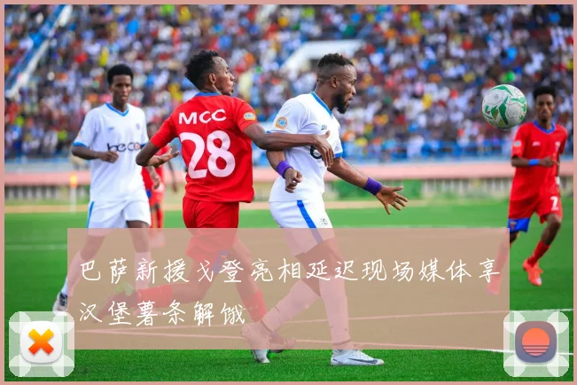 巴萨新援戈登亮相延迟现场媒体享汉堡薯条解饿