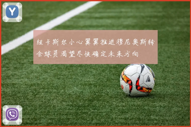 纽卡斯尔小心翼翼推进穆尼奥斯转会球员渴望尽快确定未来方向