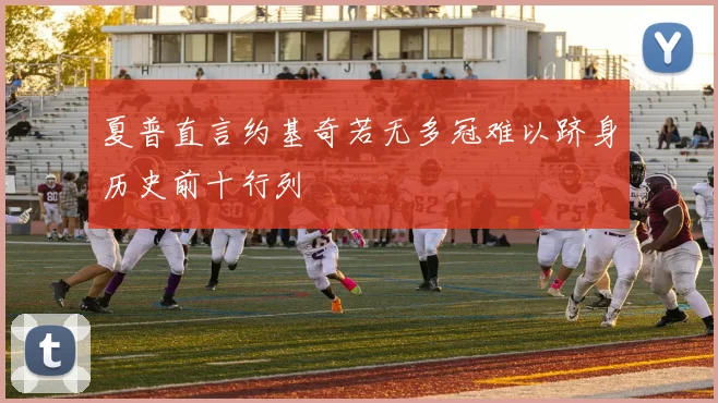 夏普直言约基奇若无多冠难以跻身历史前十行列