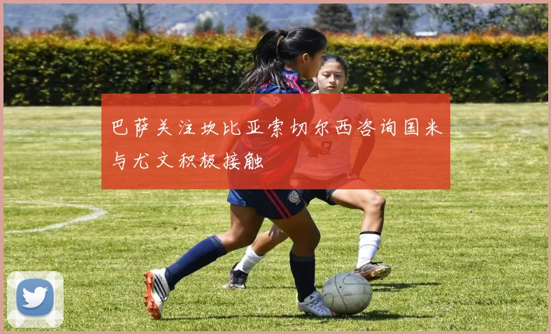 巴萨关注坎比亚索切尔西咨询国米与尤文积极接触