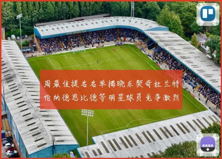 周最佳提名名单揭晓东契奇杜兰特伦纳德恩比德等明星球员竞争激烈